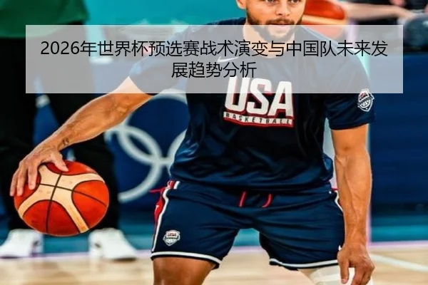 2026年世界杯预选赛战术演变与中国队未来发展趋势分析