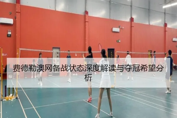费德勒澳网备战状态深度解读与夺冠希望分析