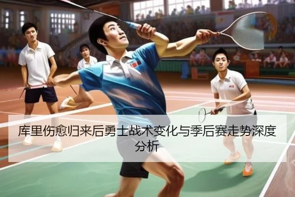 库里伤愈归来后勇士战术变化与季后赛走势深度分析